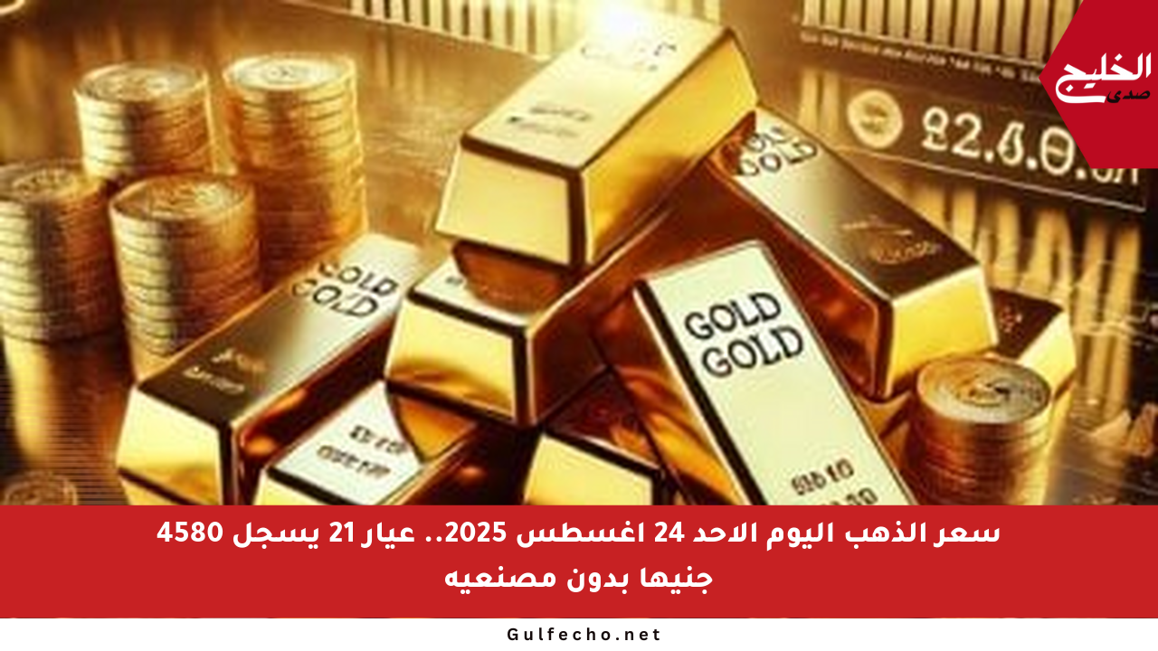 سعر الذهب اليوم الأحد 24 أغسطس 2025.. عيار 21 يسجل 4580 جنيها بدون مصنعية